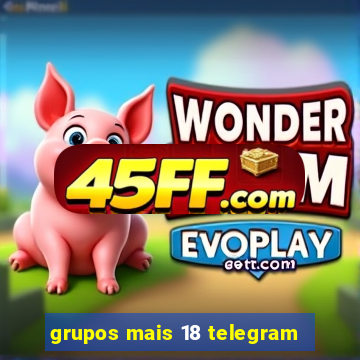 grupos mais 18 telegram